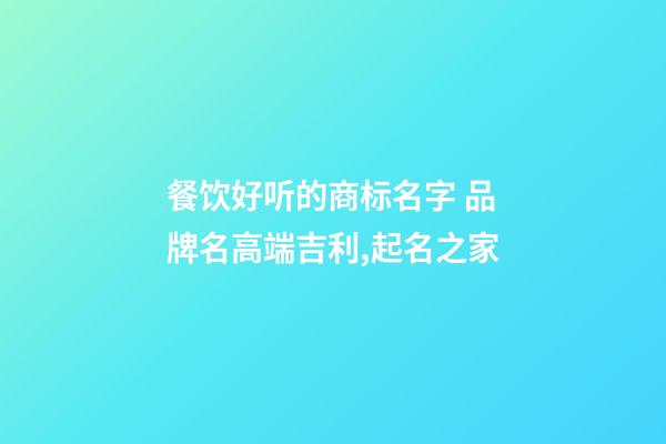 餐饮好听的商标名字 品牌名高端吉利,起名之家